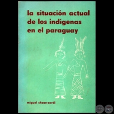 LA SITUACIÓN ACTUAL DE LOS INDÍGENAS EN EL PARAGUAY - Autor: MIGUEL CHASE-SARDI - Año 1972
